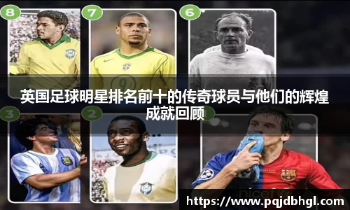 英国足球明星排名前十的传奇球员与他们的辉煌成就回顾