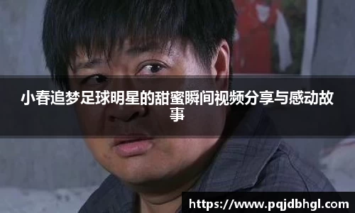 小春追梦足球明星的甜蜜瞬间视频分享与感动故事