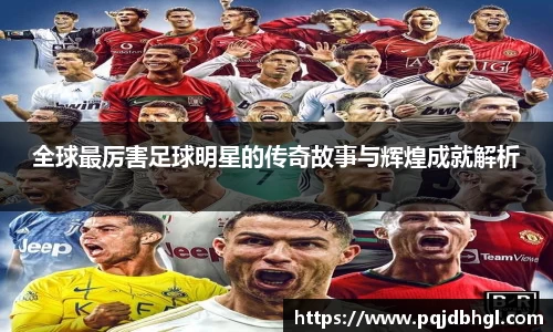 全球最厉害足球明星的传奇故事与辉煌成就解析