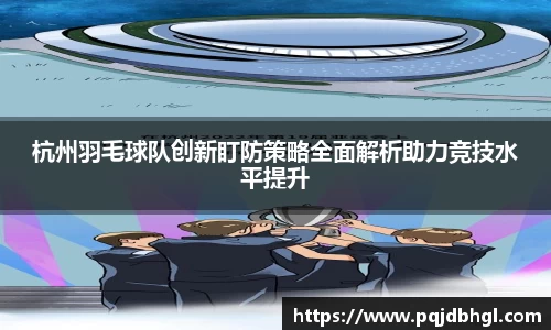 杭州羽毛球队创新盯防策略全面解析助力竞技水平提升